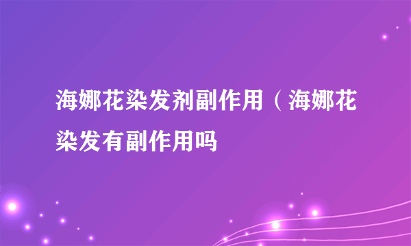 海娜花染发剂副作用（海娜花染发有副作用吗