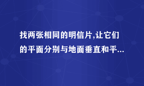 找两张相同的明信片,让它们的平面分别与地面垂直和平行,并从同一高度同时放手落下.