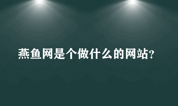 燕鱼网是个做什么的网站？