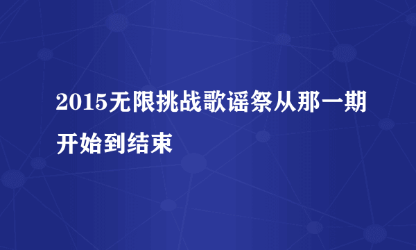 2015无限挑战歌谣祭从那一期开始到结束