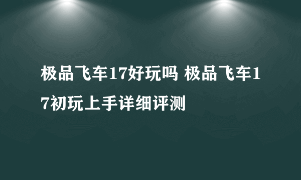 极品飞车17好玩吗 极品飞车17初玩上手详细评测