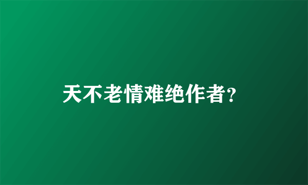 天不老情难绝作者？