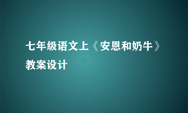 七年级语文上《安恩和奶牛》教案设计