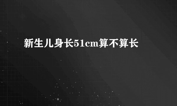 新生儿身长51cm算不算长