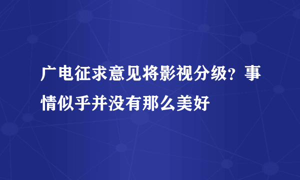 广电征求意见将影视分级？事情似乎并没有那么美好