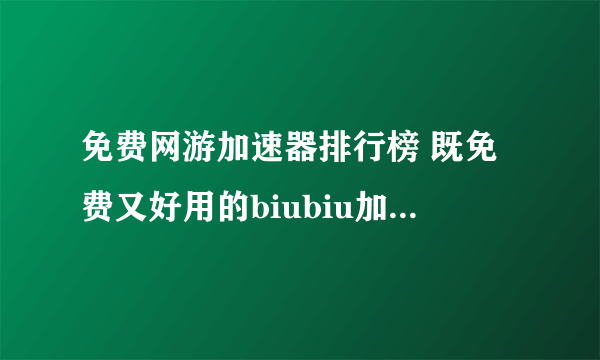 免费网游加速器排行榜 既免费又好用的biubiu加速器下载