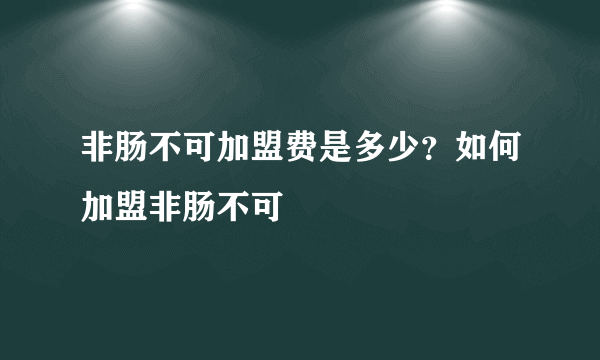 非肠不可加盟费是多少？如何加盟非肠不可