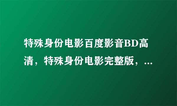 特殊身份电影百度影音BD高清，特殊身份电影完整版，特殊身份快播在线观看