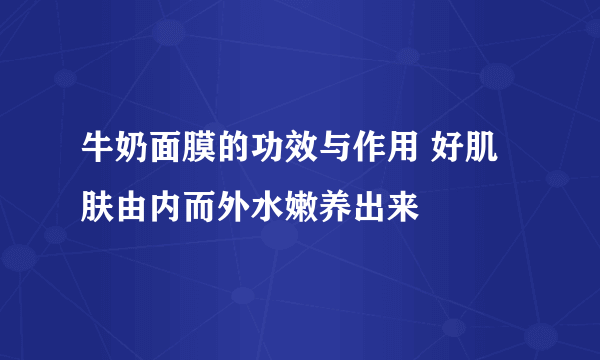 牛奶面膜的功效与作用 好肌肤由内而外水嫩养出来