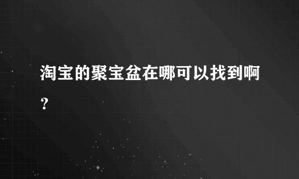 淘宝的聚宝盆在哪可以找到啊？