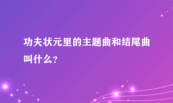 功夫状元里的主题曲和结尾曲叫什么？