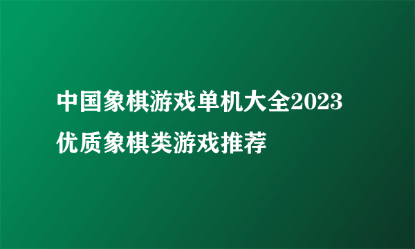 中国象棋游戏单机大全2023 优质象棋类游戏推荐