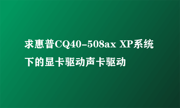 求惠普CQ40-508ax XP系统下的显卡驱动声卡驱动