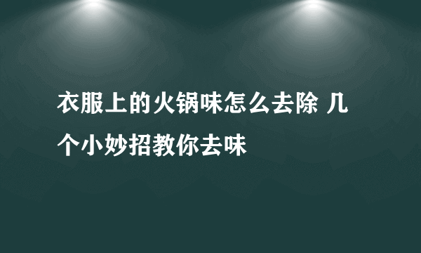 衣服上的火锅味怎么去除 几个小妙招教你去味 