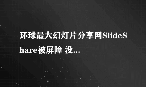 环球最大幻灯片分享网SlideShare被屏障 没法从海内接见 