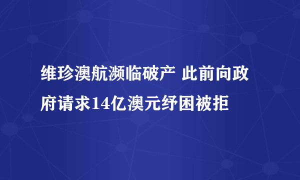 维珍澳航濒临破产 此前向政府请求14亿澳元纾困被拒