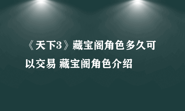 《天下3》藏宝阁角色多久可以交易 藏宝阁角色介绍