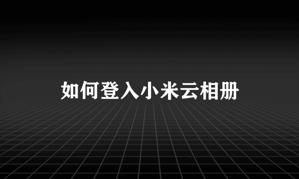 如何登入小米云相册