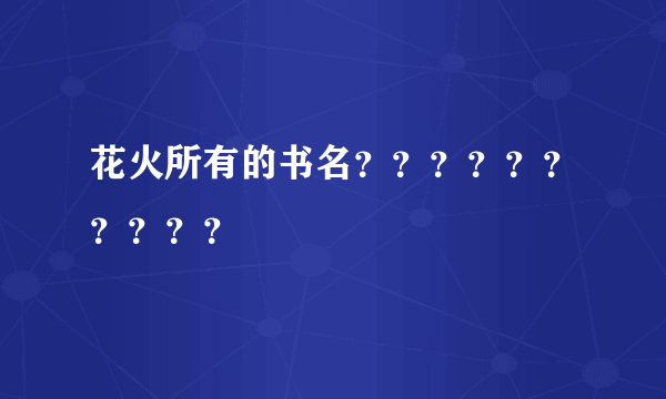 花火所有的书名？？？？？？？？？？