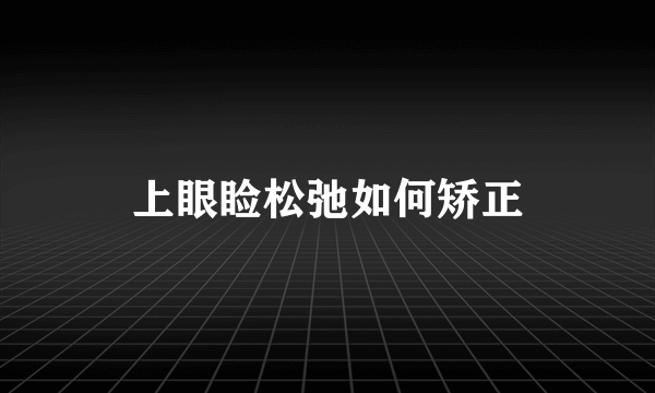 上眼睑松弛如何矫正