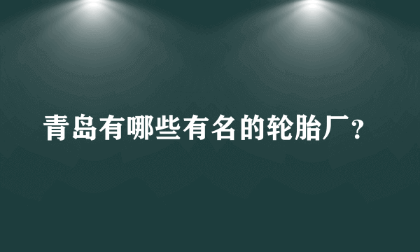 青岛有哪些有名的轮胎厂？