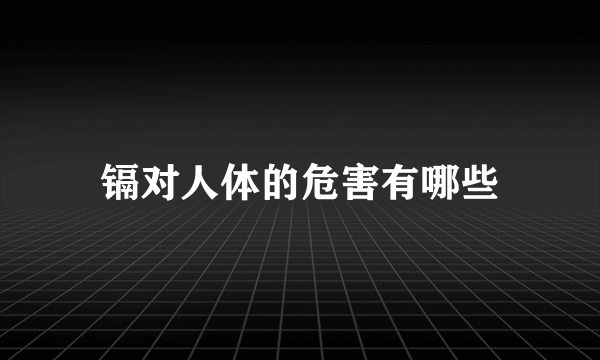 镉对人体的危害有哪些