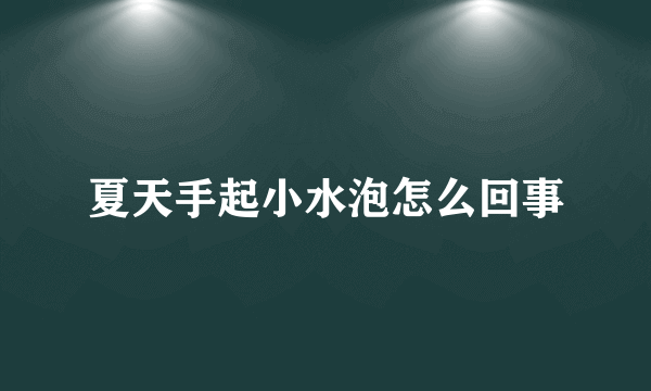 夏天手起小水泡怎么回事