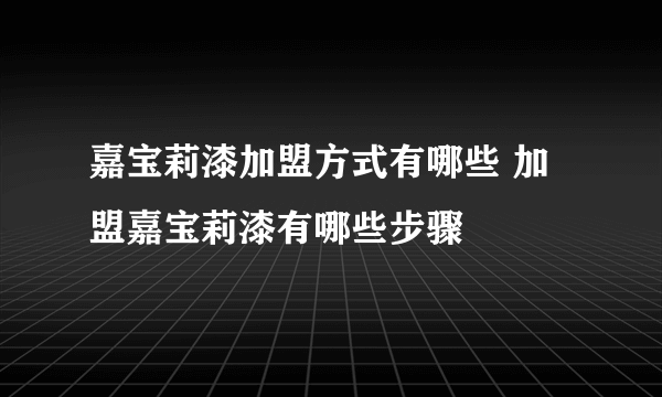 嘉宝莉漆加盟方式有哪些 加盟嘉宝莉漆有哪些步骤