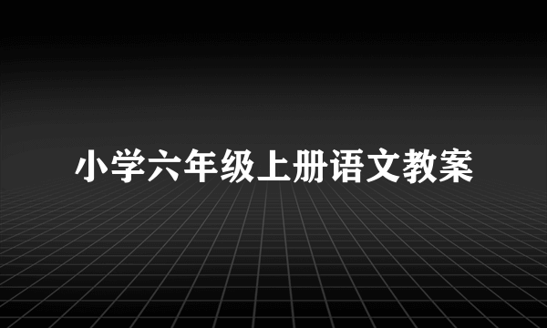 小学六年级上册语文教案