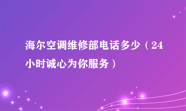 海尔空调维修部电话多少（24小时诚心为你服务）