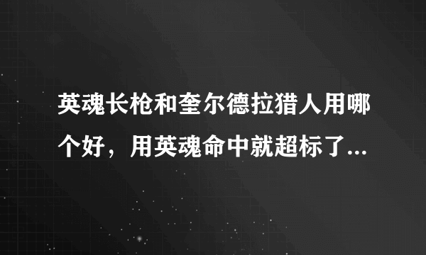 英魂长枪和奎尔德拉猎人用哪个好，用英魂命中就超标了。。但是破甲比奎尔德拉爽一点