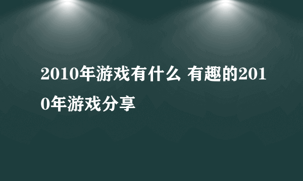 2010年游戏有什么 有趣的2010年游戏分享