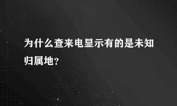 为什么查来电显示有的是未知归属地？