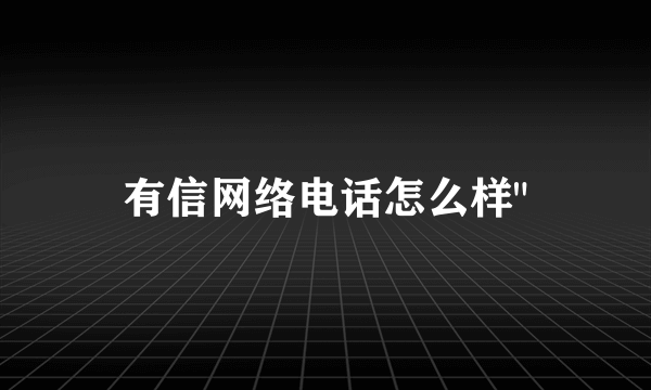 有信网络电话怎么样