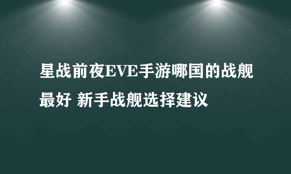 星战前夜EVE手游哪国的战舰最好 新手战舰选择建议