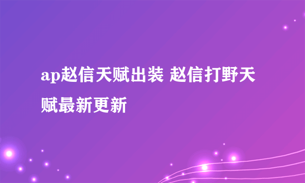 ap赵信天赋出装 赵信打野天赋最新更新