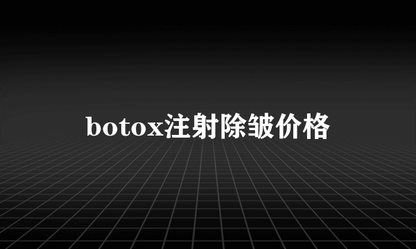 botox注射除皱价格