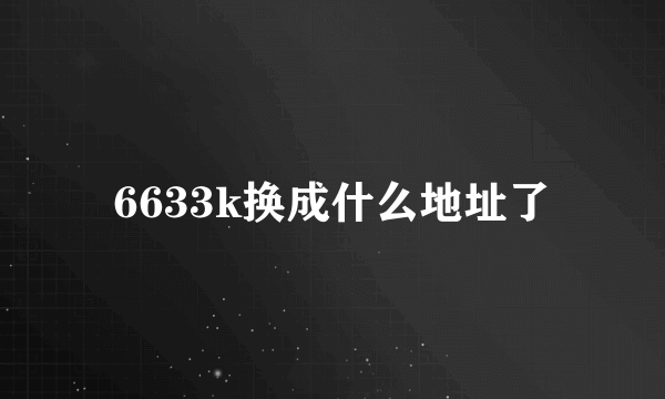 6633k换成什么地址了