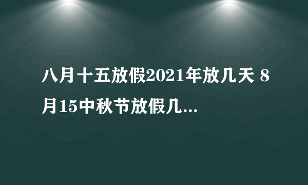 八月十五放假2021年放几天 8月15中秋节放假几天2021