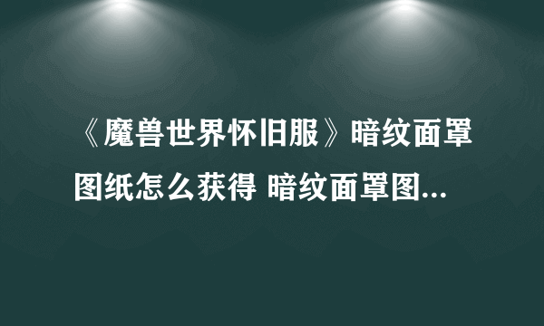 《魔兽世界怀旧服》暗纹面罩图纸怎么获得 暗纹面罩图纸获得方法