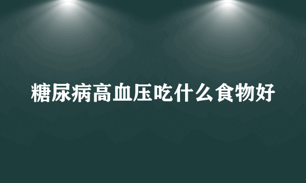 糖尿病高血压吃什么食物好