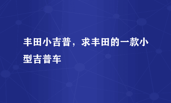 丰田小吉普，求丰田的一款小型吉普车