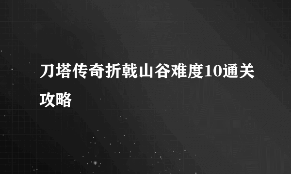 刀塔传奇折戟山谷难度10通关攻略