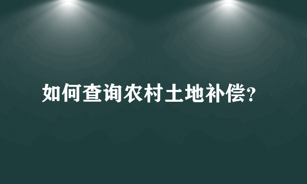 如何查询农村土地补偿？