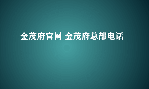 金茂府官网 金茂府总部电话