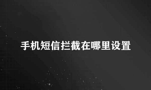 手机短信拦截在哪里设置