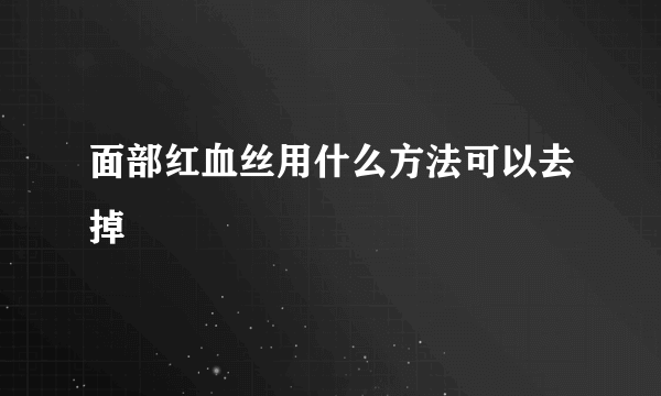 面部红血丝用什么方法可以去掉