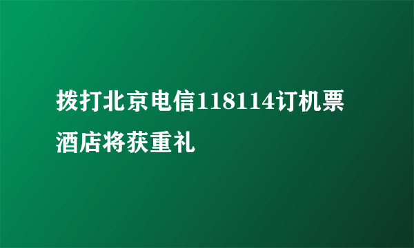 拨打北京电信118114订机票酒店将获重礼