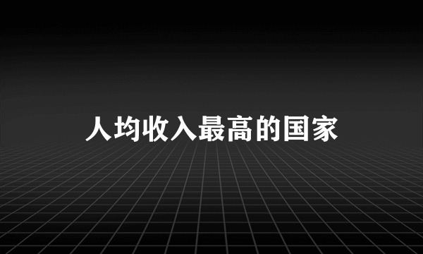 人均收入最高的国家