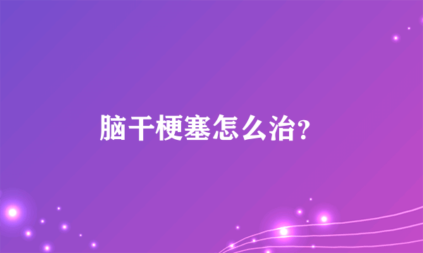 脑干梗塞怎么治？